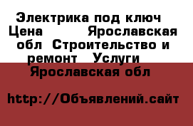 Электрика под ключ › Цена ­ 150 - Ярославская обл. Строительство и ремонт » Услуги   . Ярославская обл.